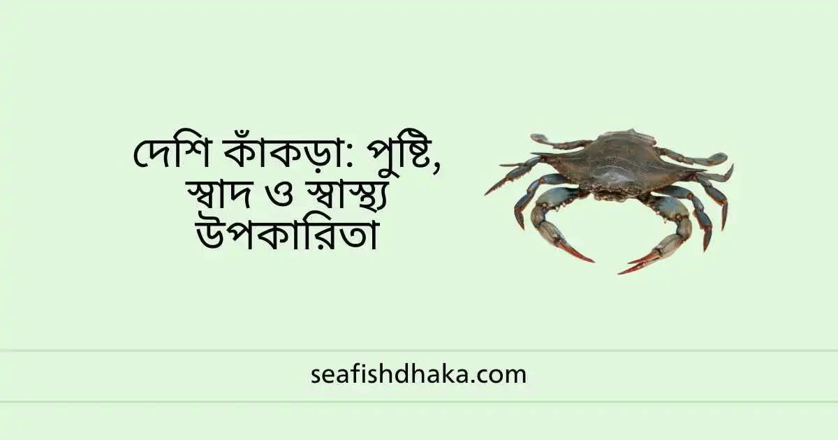 দেশি কাঁকড়া: পুষ্টি, স্বাদ ও স্বাস্থ্য উপকারিতা
