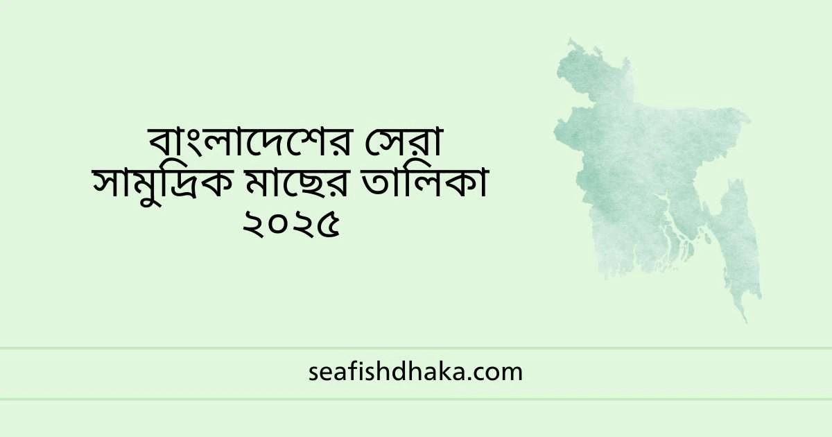 বাংলাদেশের সেরা সামুদ্রিক মাছের তালিকা ২০২৫