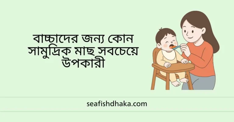 বাচ্চাদের জন্য কোন সামুদ্রিক মাছ সবচেয়ে উপকারী