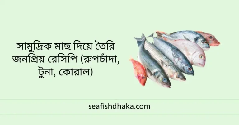 সামুদ্রিক মাছ দিয়ে তৈরি জনপ্রিয় রেসিপি (রুপচাঁদা, টুনা, কোরাল