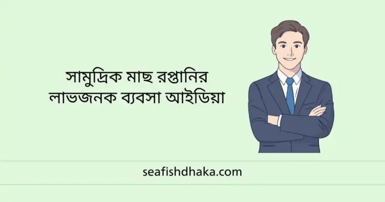 সামুদ্রিক মাছ রপ্তানির লাভজনক ব্যবসা আইডিয়া