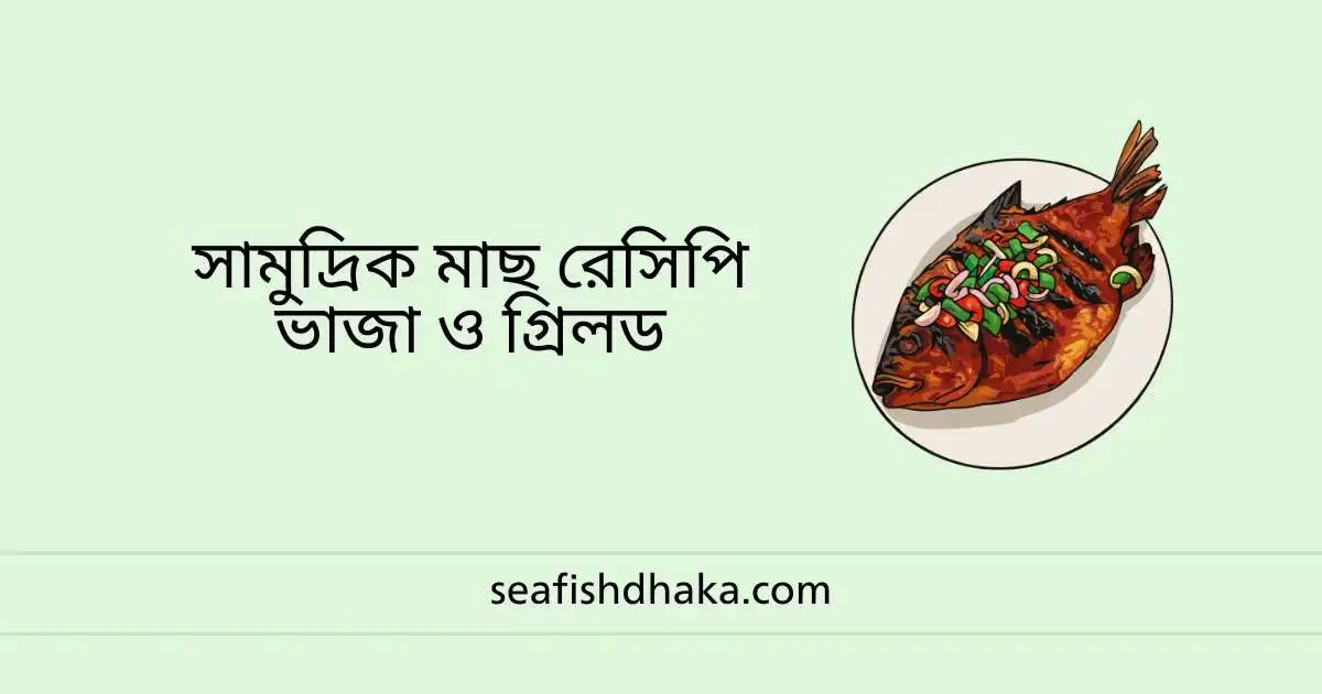 সামুদ্রিক মাছ রেসিপি ভাজা ও গ্রিলড
