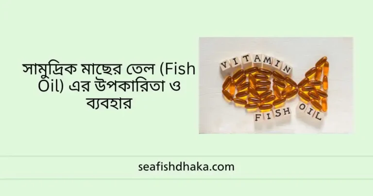 সামুদ্রিক মাছের তেল (Fish Oil) এর উপকারিতা ও ব্যবহার